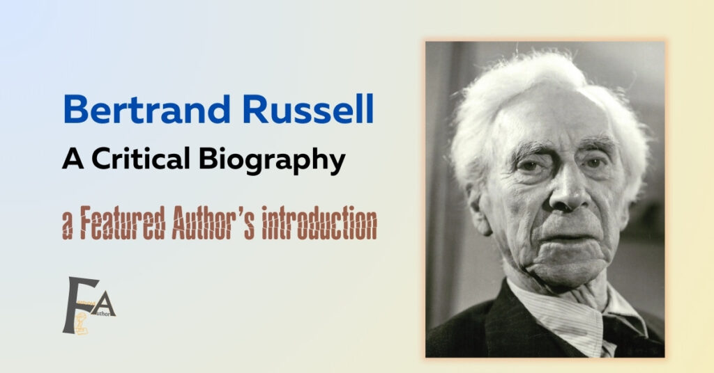 Bertrand Russell, A Critical Biography, Major Works, and A Critique of His Writing Style